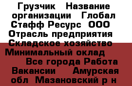 Грузчик › Название организации ­ Глобал Стафф Ресурс, ООО › Отрасль предприятия ­ Складское хозяйство › Минимальный оклад ­ 25 000 - Все города Работа » Вакансии   . Амурская обл.,Мазановский р-н